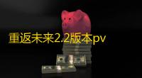 重返未来2.2版本pv公布 全新活动开启